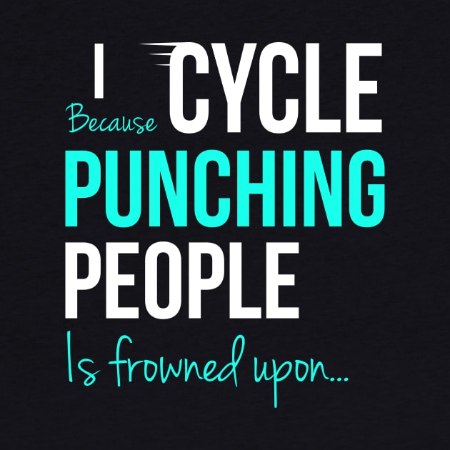 I Cycle Because Punching People Is Frowned Upon by Happy Tees